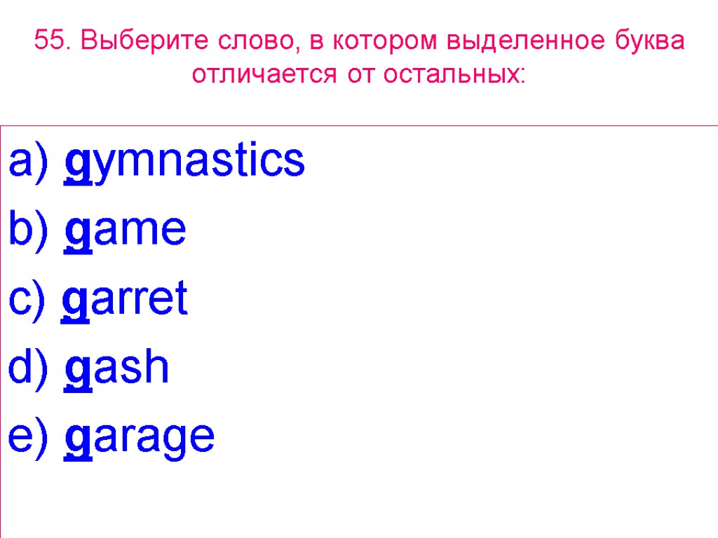 55. Выберите слово, в котором выделенное буквa отличается от остальных: a) gymnastics b) game